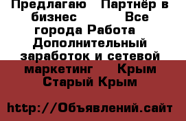 Предлагаю : Партнёр в бизнес        - Все города Работа » Дополнительный заработок и сетевой маркетинг   . Крым,Старый Крым